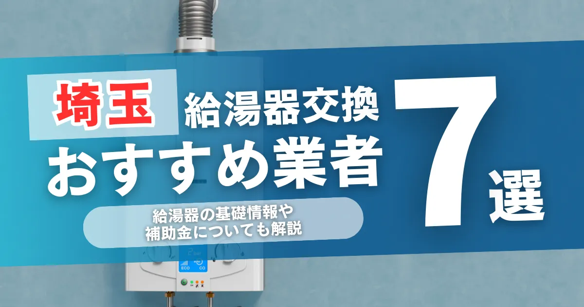 埼玉の給湯器交換業者おすすめランキング7選｜給湯器の基礎情報や補助金についても解説